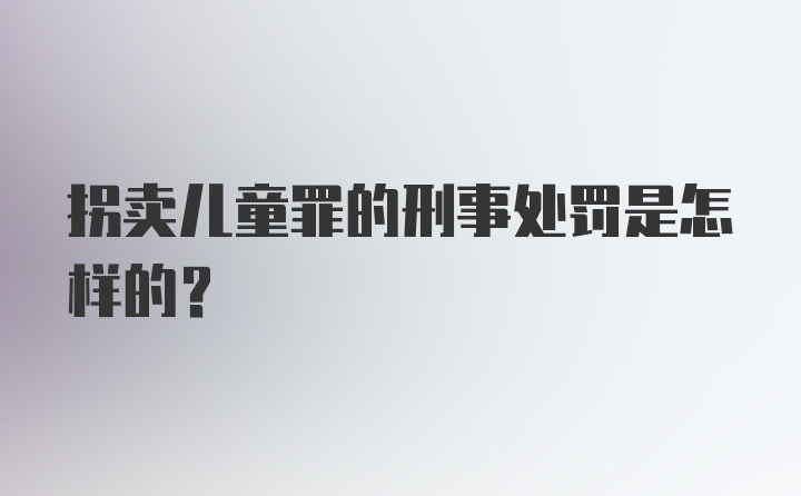 拐卖儿童罪的刑事处罚是怎样的？