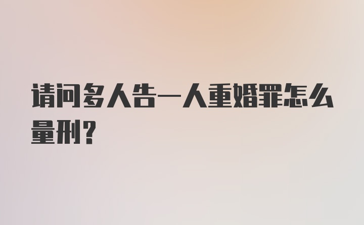 请问多人告一人重婚罪怎么量刑？