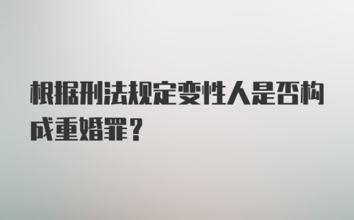 根据刑法规定变性人是否构成重婚罪？