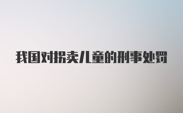 我国对拐卖儿童的刑事处罚