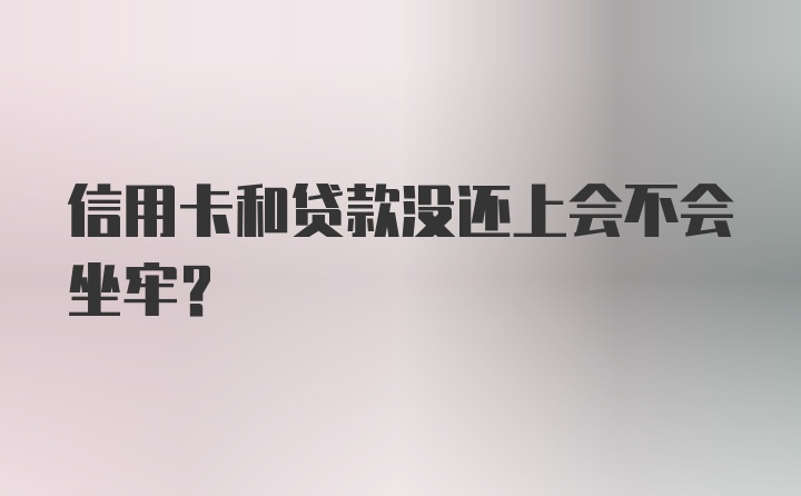 信用卡和贷款没还上会不会坐牢？