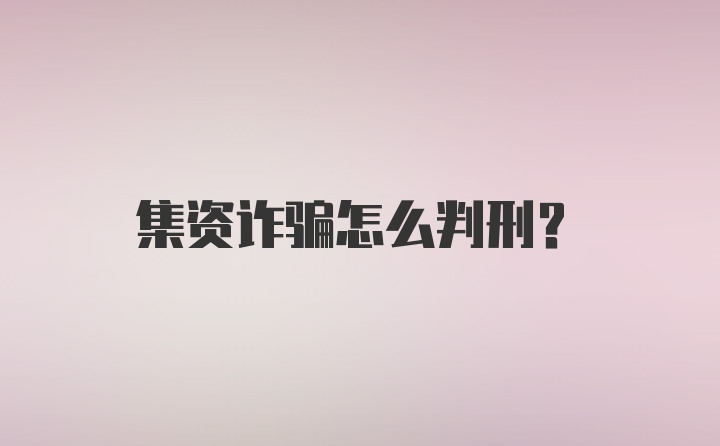 集资诈骗怎么判刑？