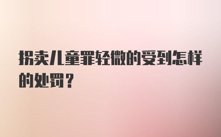 拐卖儿童罪轻微的受到怎样的处罚?