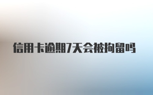 信用卡逾期7天会被拘留吗