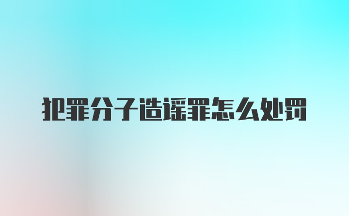 犯罪分子造谣罪怎么处罚