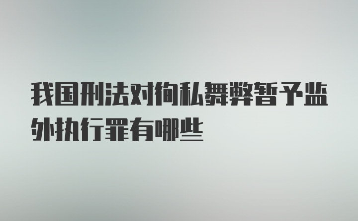 我国刑法对徇私舞弊暂予监外执行罪有哪些