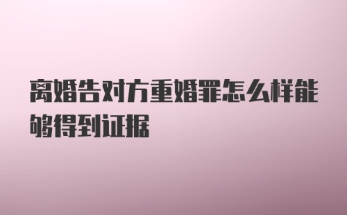 离婚告对方重婚罪怎么样能够得到证据