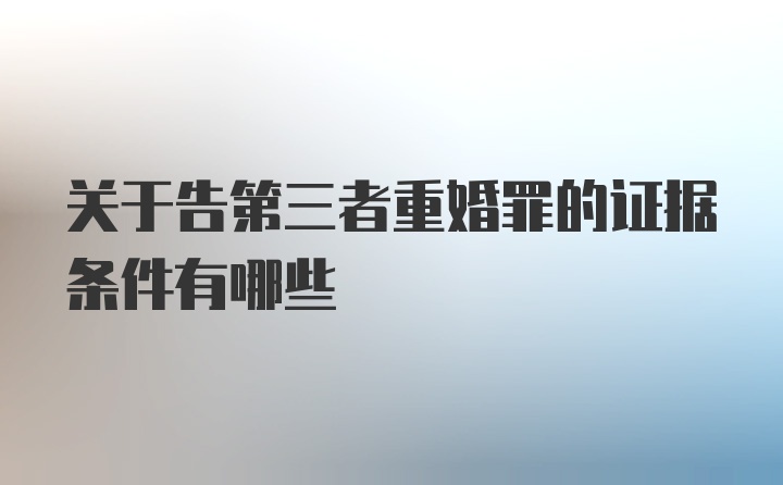 关于告第三者重婚罪的证据条件有哪些