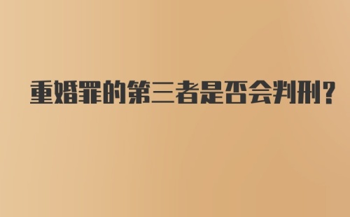 重婚罪的第三者是否会判刑？