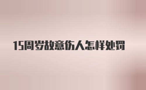 15周岁故意伤人怎样处罚