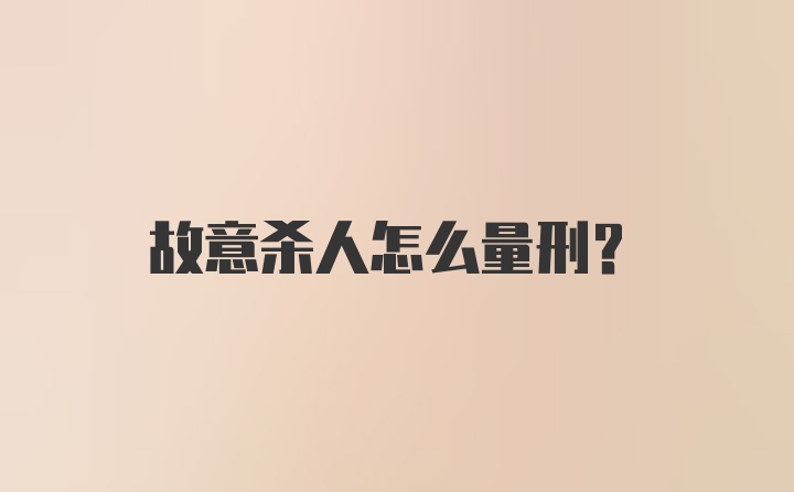 故意杀人怎么量刑？