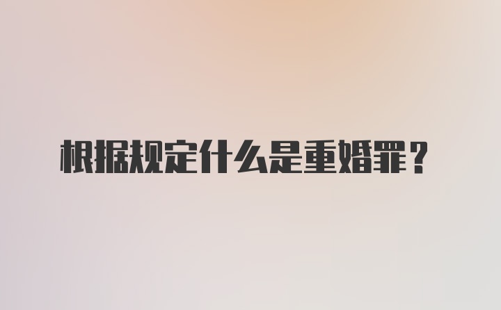 根据规定什么是重婚罪？