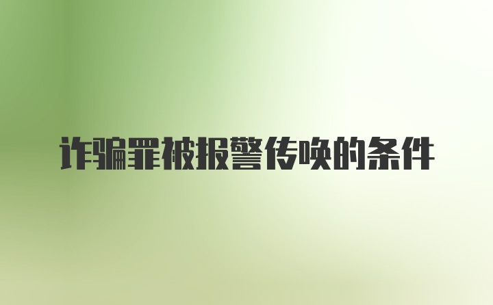 诈骗罪被报警传唤的条件