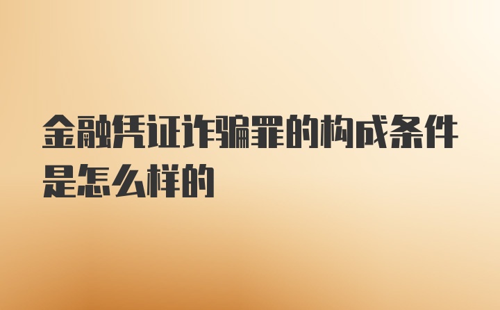 金融凭证诈骗罪的构成条件是怎么样的