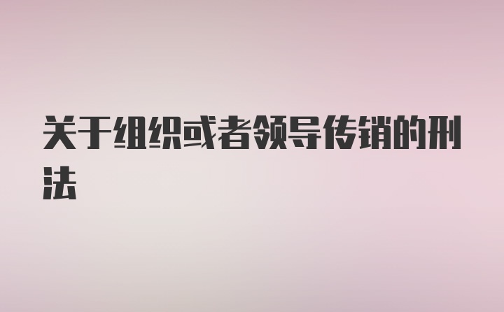 关于组织或者领导传销的刑法