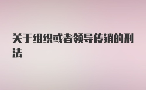 关于组织或者领导传销的刑法