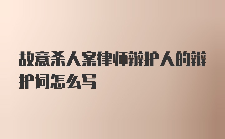 故意杀人案律师辩护人的辩护词怎么写