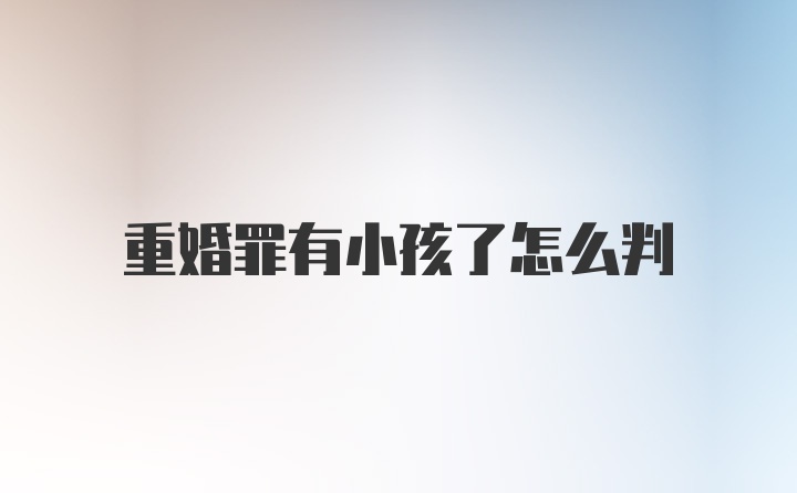 重婚罪有小孩了怎么判