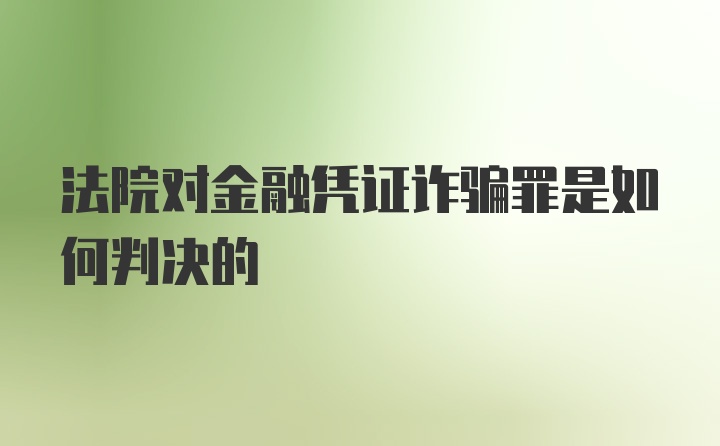 法院对金融凭证诈骗罪是如何判决的