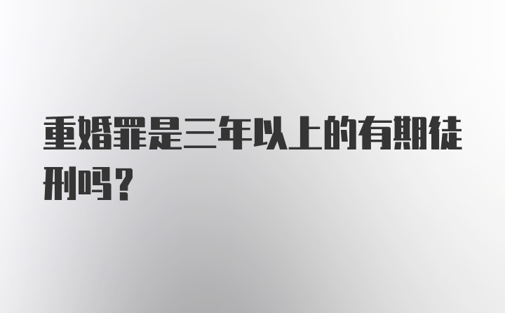 重婚罪是三年以上的有期徒刑吗？