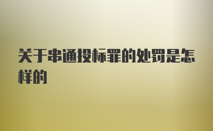 关于串通投标罪的处罚是怎样的