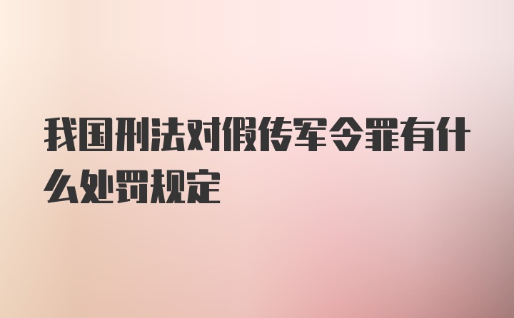 我国刑法对假传军令罪有什么处罚规定