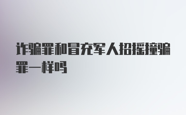 诈骗罪和冒充军人招摇撞骗罪一样吗