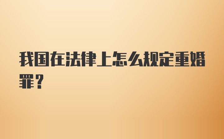 我国在法律上怎么规定重婚罪？