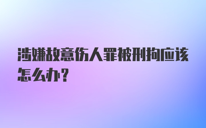 涉嫌故意伤人罪被刑拘应该怎么办？