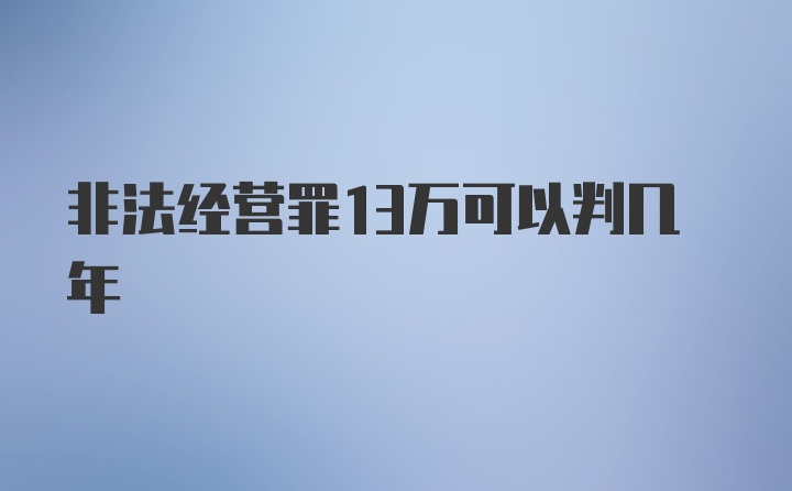 非法经营罪13万可以判几年