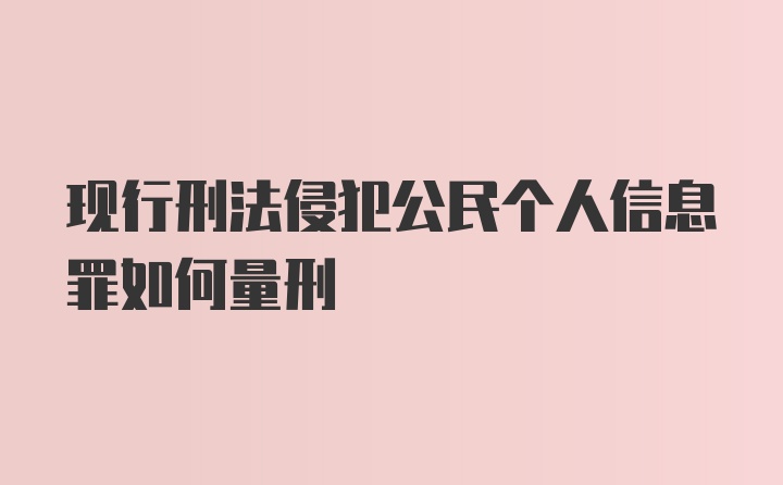 现行刑法侵犯公民个人信息罪如何量刑