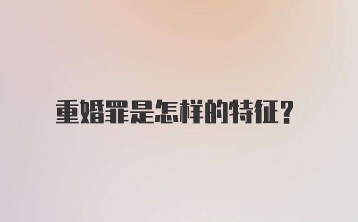 重婚罪是怎样的特征？