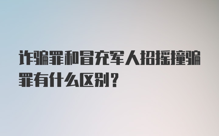 诈骗罪和冒充军人招摇撞骗罪有什么区别？