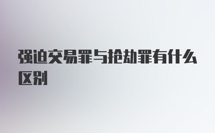 强迫交易罪与抢劫罪有什么区别