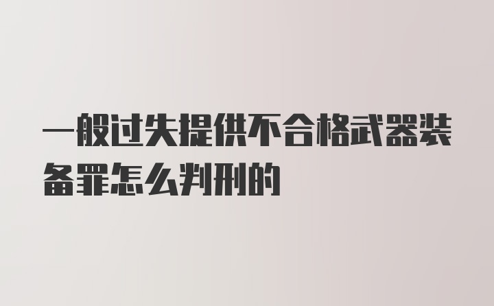 一般过失提供不合格武器装备罪怎么判刑的