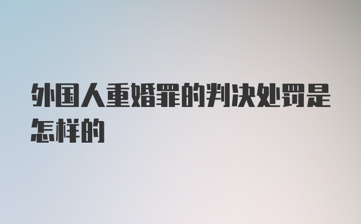 外国人重婚罪的判决处罚是怎样的