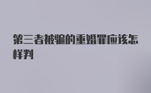 第三者被骗的重婚罪应该怎样判