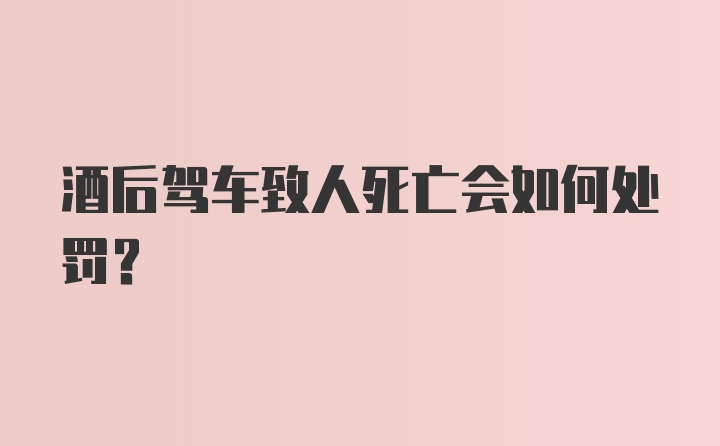 酒后驾车致人死亡会如何处罚？