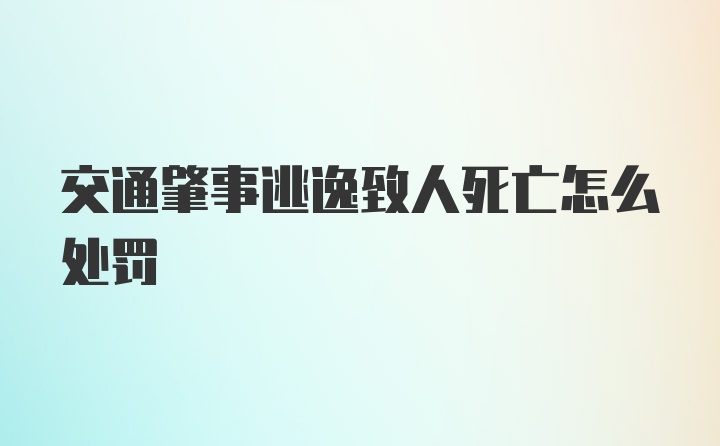 交通肇事逃逸致人死亡怎么处罚