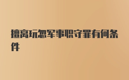 擅离玩忽军事职守罪有何条件