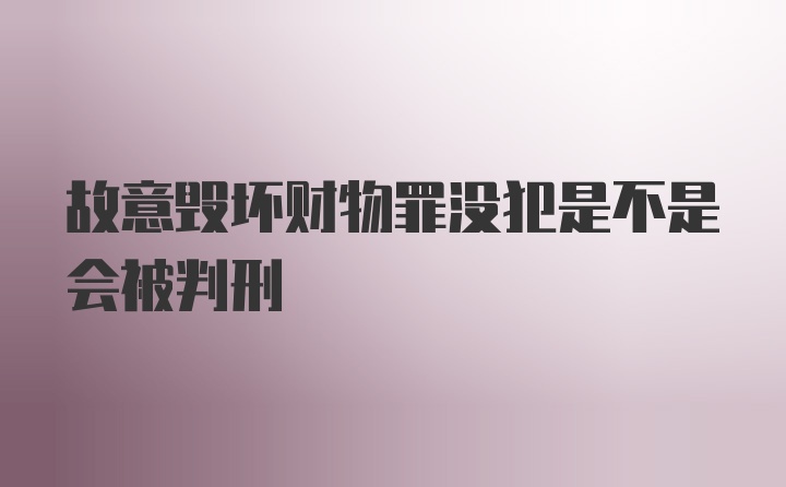 故意毁坏财物罪没犯是不是会被判刑