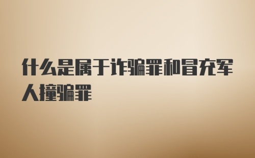 什么是属于诈骗罪和冒充军人撞骗罪