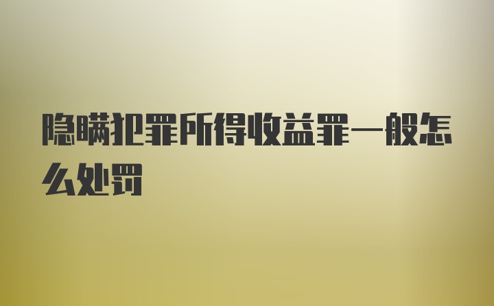 隐瞒犯罪所得收益罪一般怎么处罚