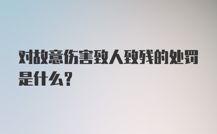 对故意伤害致人致残的处罚是什么？