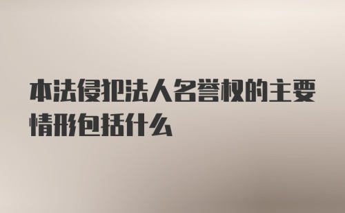 本法侵犯法人名誉权的主要情形包括什么