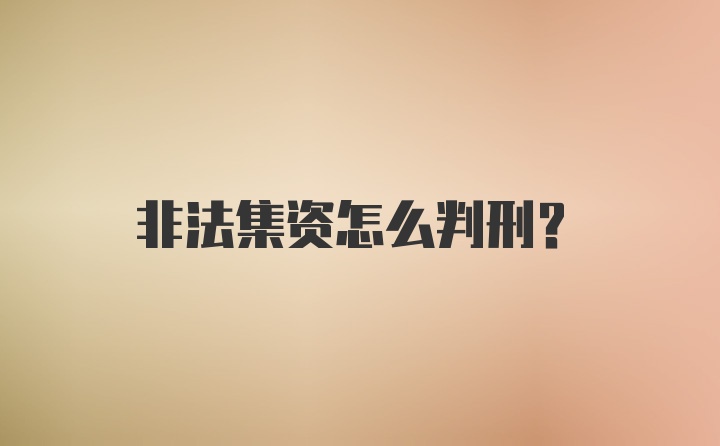 非法集资怎么判刑？