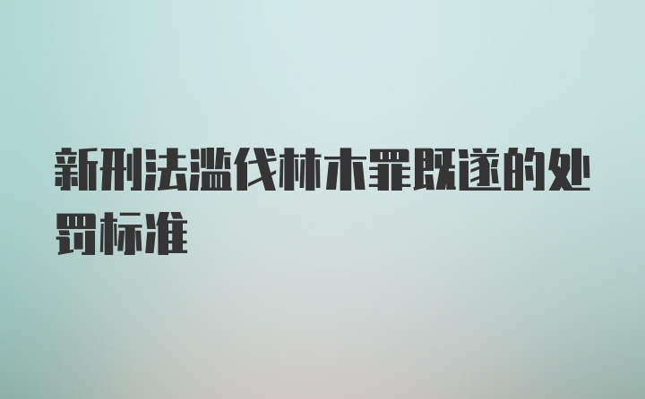 新刑法滥伐林木罪既遂的处罚标准