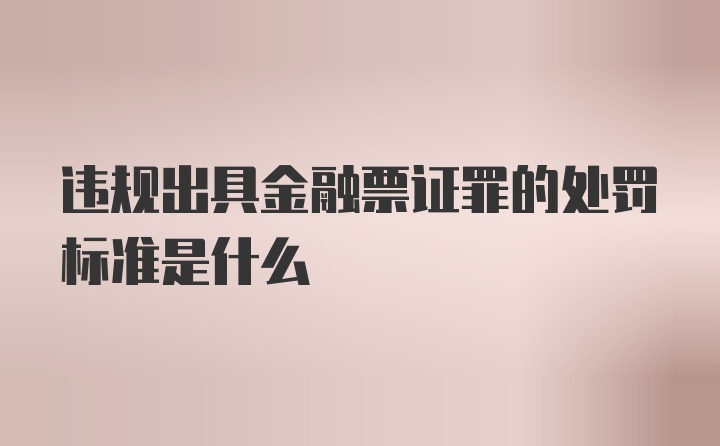 违规出具金融票证罪的处罚标准是什么