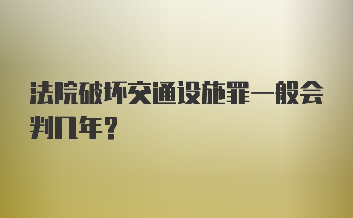 法院破坏交通设施罪一般会判几年？