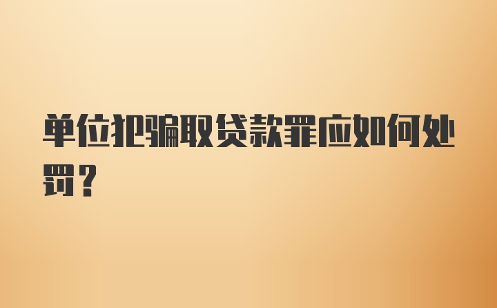 单位犯骗取贷款罪应如何处罚？